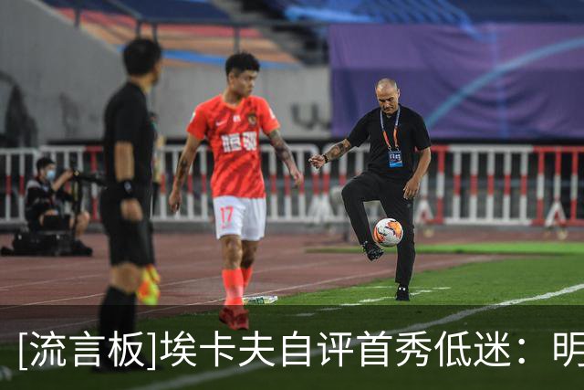 [流言板]埃卡夫自评首秀低迷：明天就有比赛，必须尽快反弹